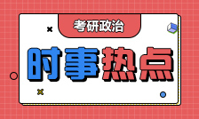 考研政治时事素材|时事常考知识点|时事政治热点